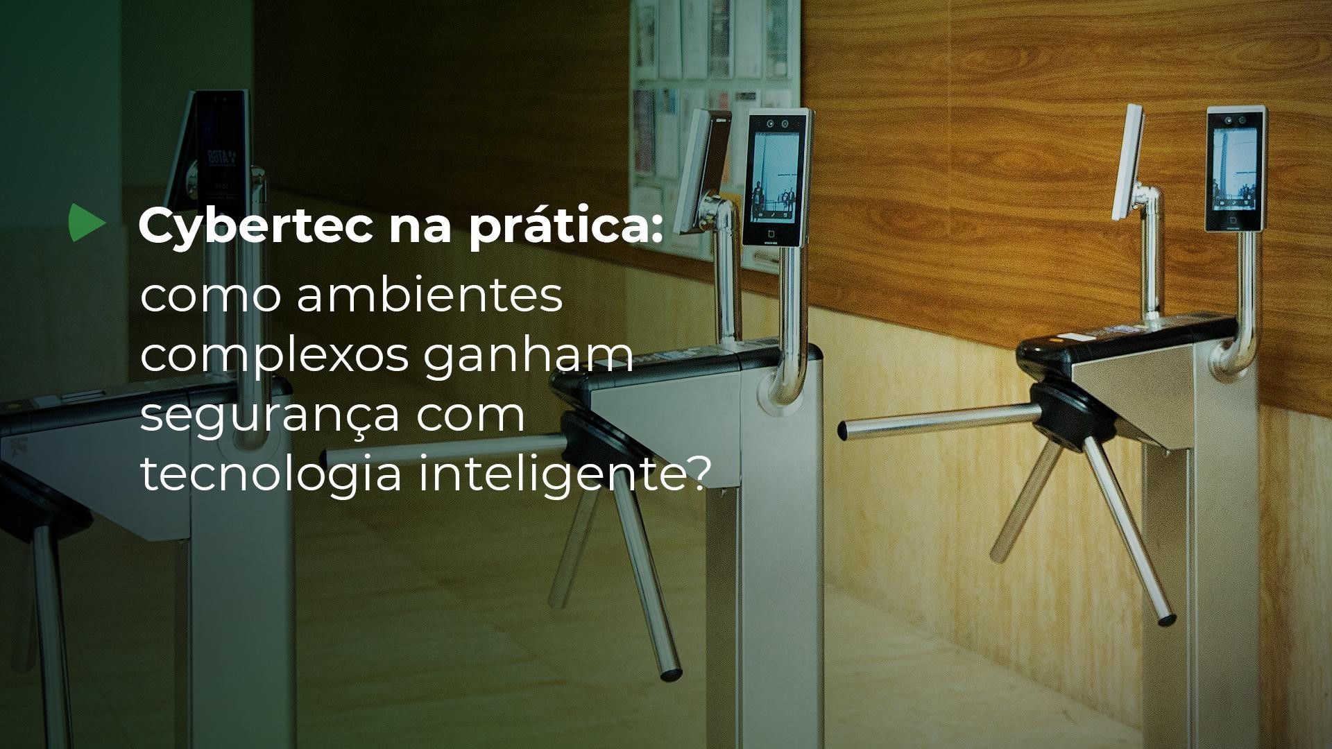 Cybertec na prática: como
ambientes ganham segurança com tecnologia inteligente?