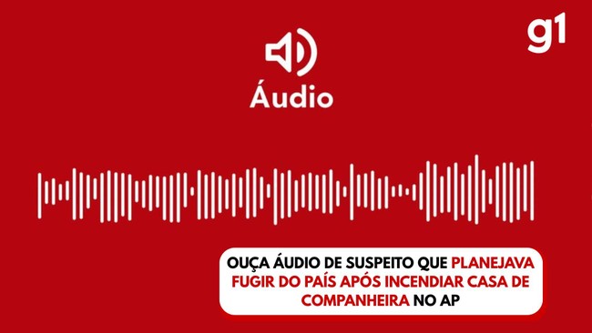 Ouça áudio de suspeito que planejava fugir do país após incendiar casa de companheira