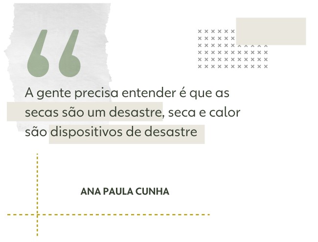 A gente precisa entender  que a seca  um desastre, seca e calor so dispositivos de desastre, explica Ana Paula Cunha.